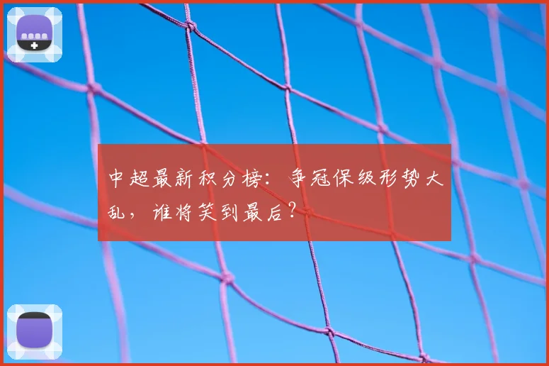 中超最新积分榜：争冠保级形势大乱，谁将笑到最后？