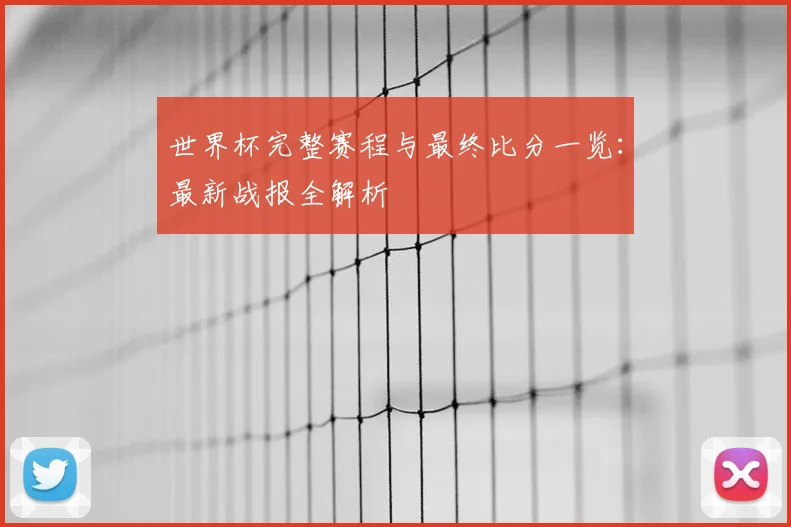 世界杯完整赛程与最终比分一览：最新战报全解析