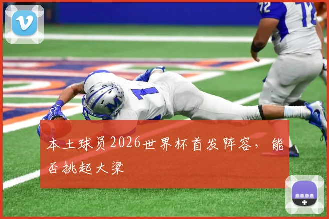 本土球员2026世界杯首发阵容,能否挑起大梁