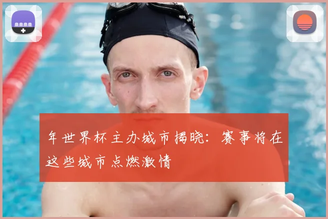 年世界杯主办城市揭晓:赛事将在这些城市点燃激情