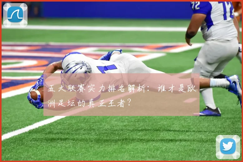 五大联赛实力排名解析：谁才是欧洲足坛的真正王者？