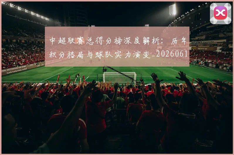 中超联赛总得分榜深度解析：历年积分格局与球队实力演变_20260610190530