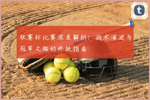 联赛杯比赛深度解析:战术演进与冠军之路的终极指南