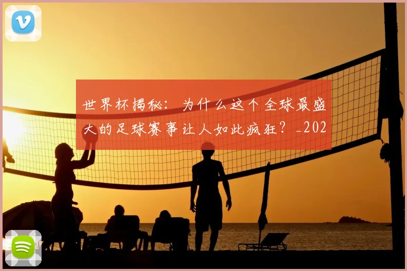世界杯揭秘:为什么这个全球最盛大的足球赛事让人如此疯狂?_20260609201313