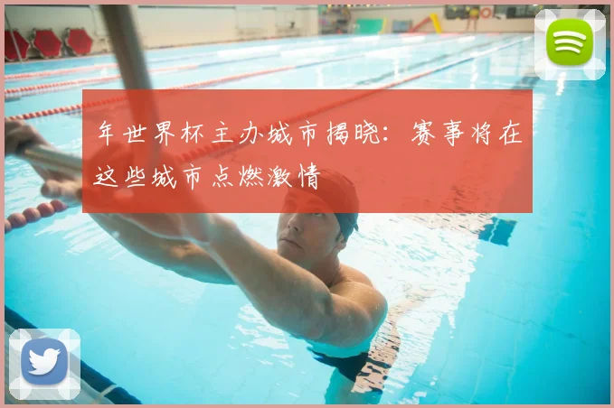 年世界杯主办城市揭晓:赛事将在这些城市点燃激情