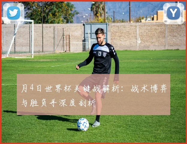 月4日世界杯关键战解析:战术博弈与胜负手深度剖析