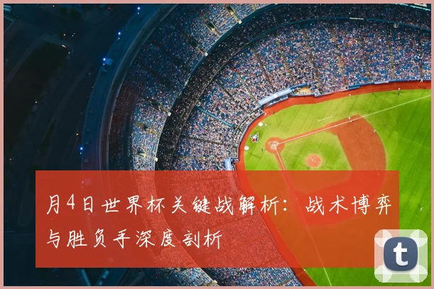 月4日世界杯关键战解析：战术博弈与胜负手深度剖析