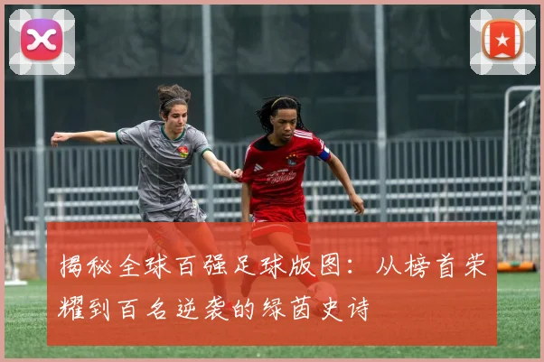 揭秘全球百强足球版图:从榜首荣耀到百名逆袭的绿茵史诗