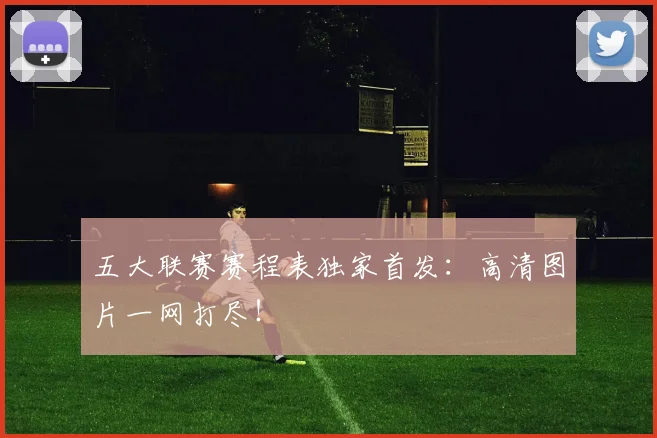 五大联赛赛程表独家首发：高清图片一网打尽！