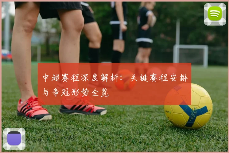 中超赛程深度解析：关键赛程安排与争冠形势全览