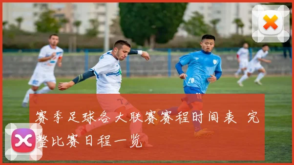 赛季足球各大联赛赛程时间表 完整比赛日程一览