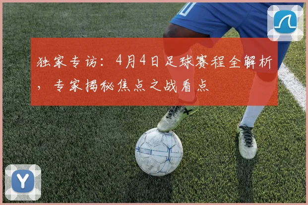 独家专访:4月4日足球赛程全解析,专家揭秘焦点之战看点