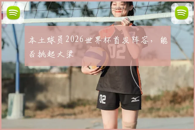 本土球员2026世界杯首发阵容，能否挑起大梁