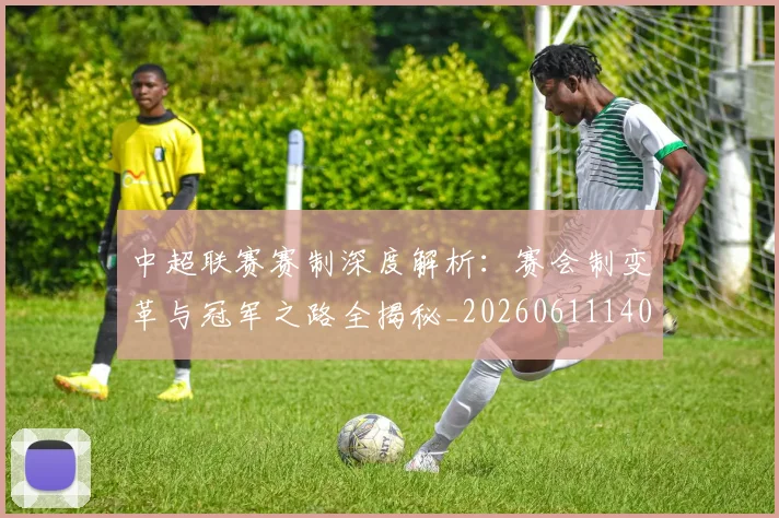 中超联赛赛制深度解析:赛会制变革与冠军之路全揭秘_20260611140856