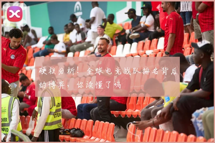 硬核分析！全球电竞战队排名背后的博弈，你读懂了吗