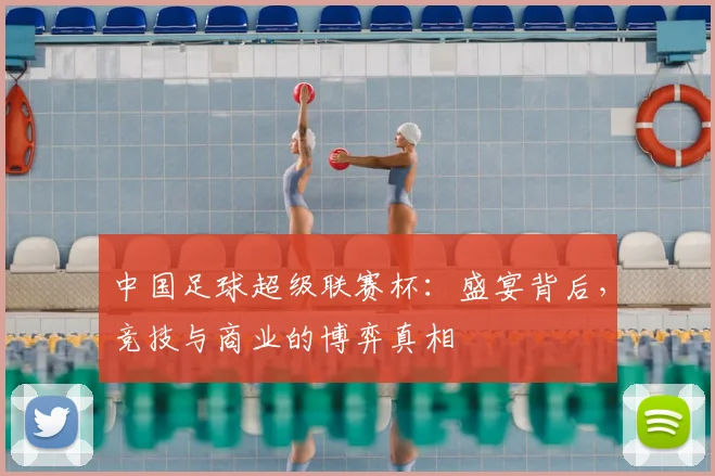 中国足球超级联赛杯：盛宴背后，竞技与商业的博弈真相