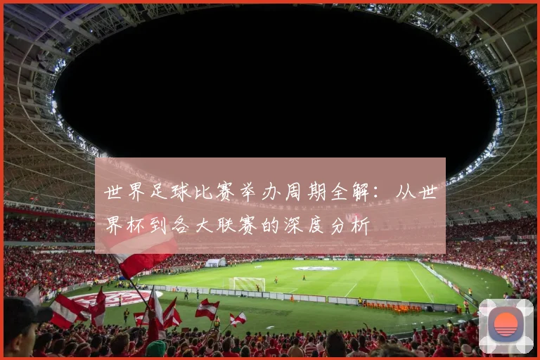世界足球比赛举办周期全解:从世界杯到各大联赛的深度分析