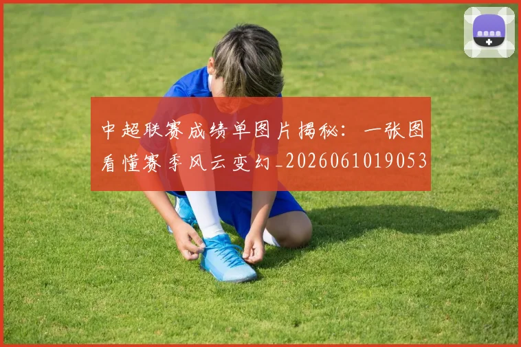 中超联赛成绩单图片揭秘：一张图看懂赛季风云变幻_20260610190530